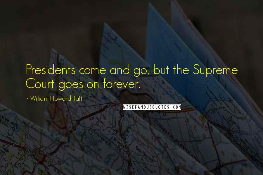 William Howard Taft Quotes: Presidents come and go, but the Supreme Court goes on forever.