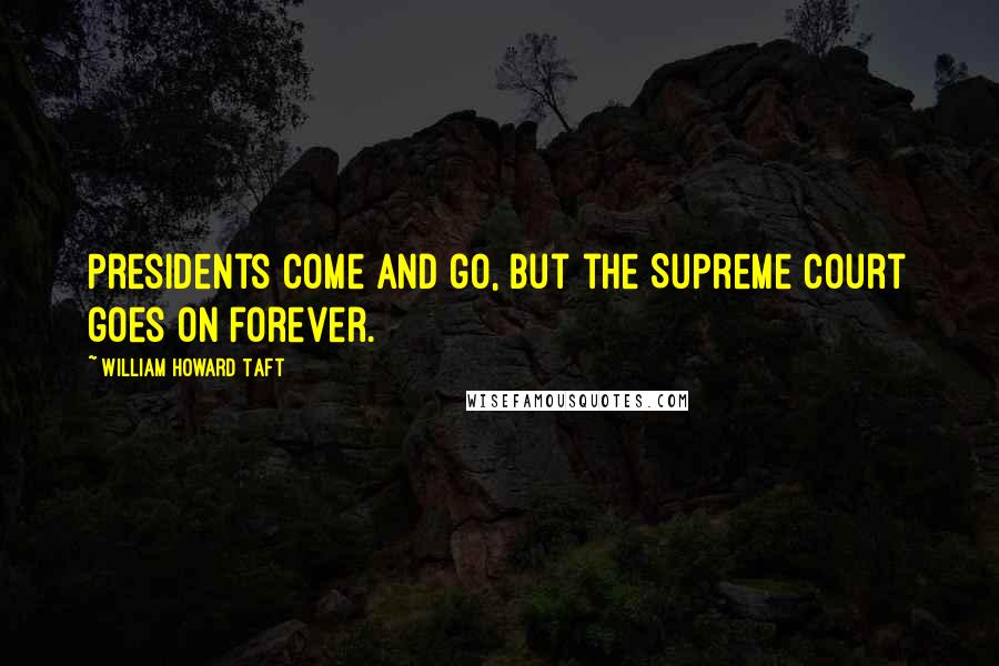 William Howard Taft Quotes: Presidents come and go, but the Supreme Court goes on forever.
