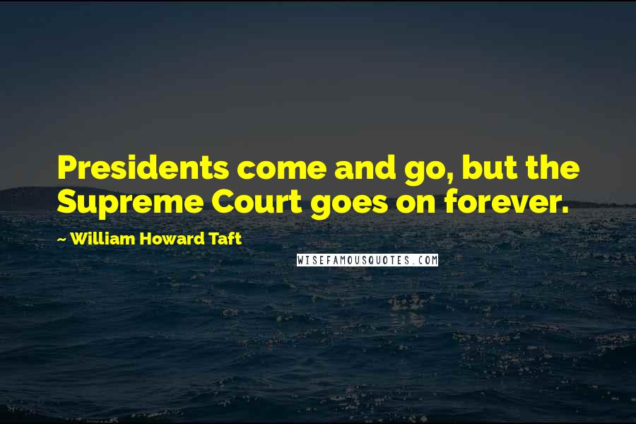 William Howard Taft Quotes: Presidents come and go, but the Supreme Court goes on forever.