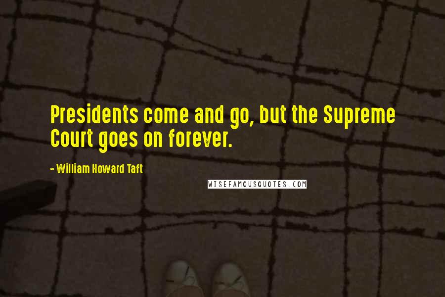 William Howard Taft Quotes: Presidents come and go, but the Supreme Court goes on forever.