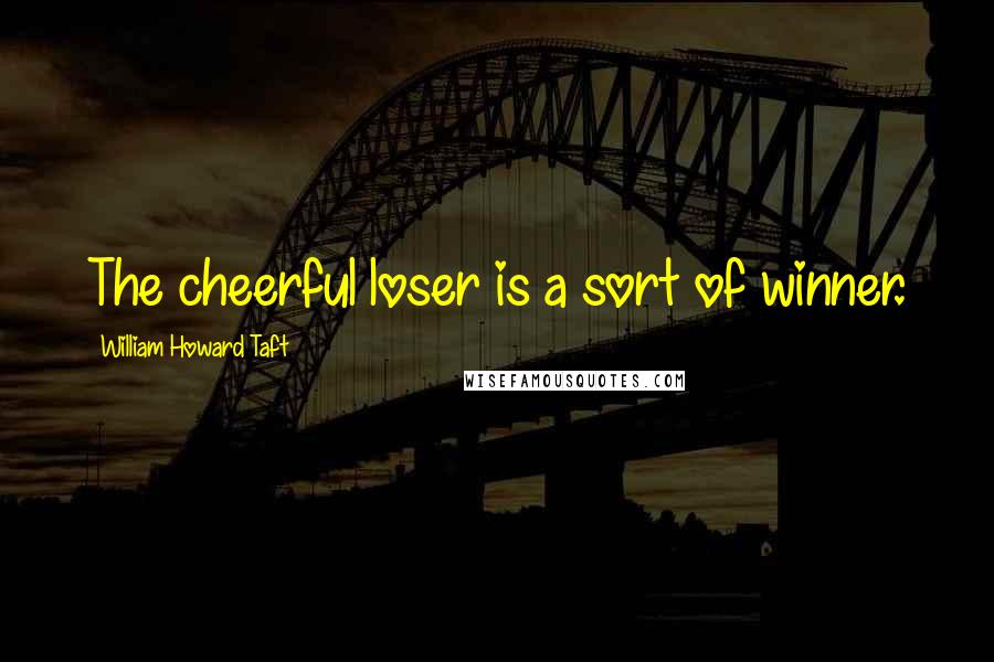 William Howard Taft Quotes: The cheerful loser is a sort of winner.