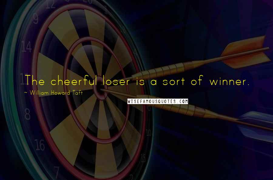 William Howard Taft Quotes: The cheerful loser is a sort of winner.