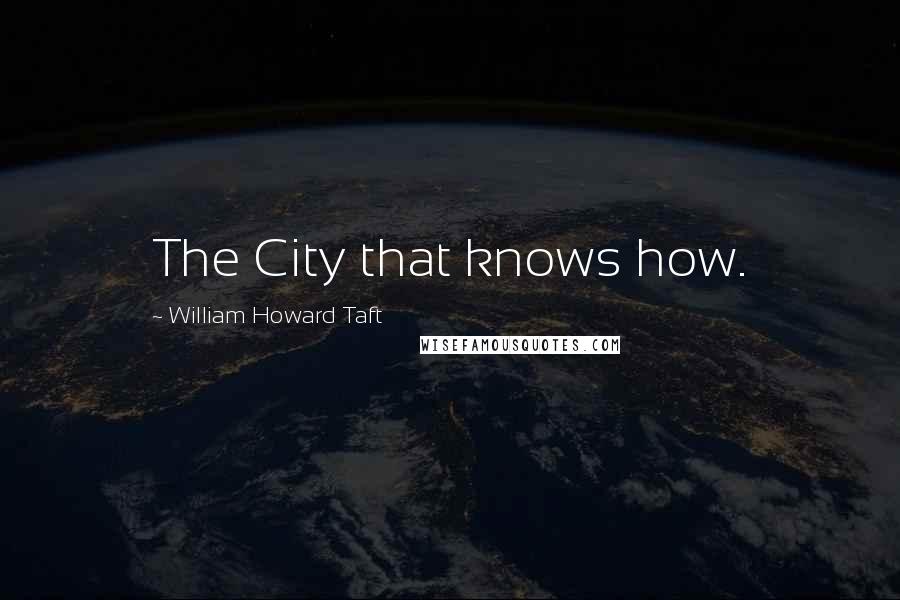 William Howard Taft Quotes: The City that knows how.