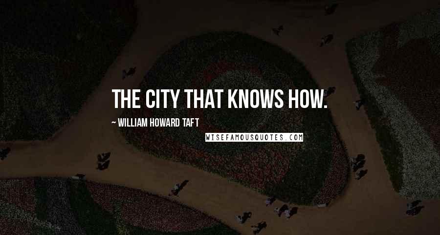 William Howard Taft Quotes: The City that knows how.