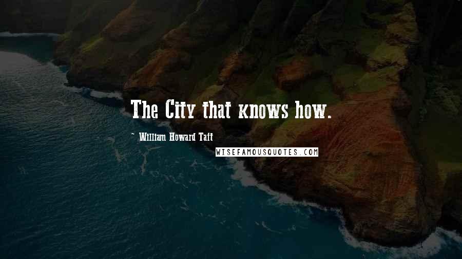 William Howard Taft Quotes: The City that knows how.