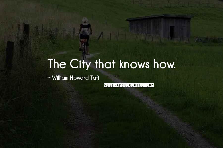 William Howard Taft Quotes: The City that knows how.