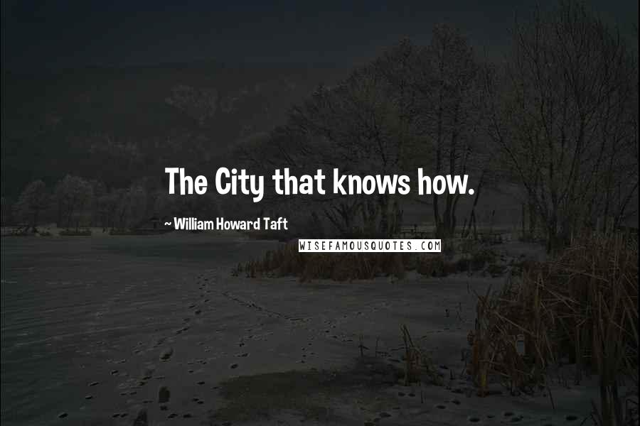 William Howard Taft Quotes: The City that knows how.