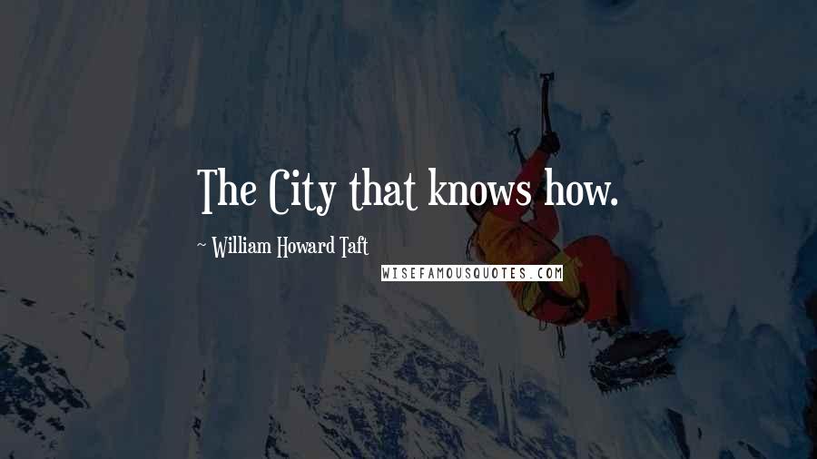 William Howard Taft Quotes: The City that knows how.