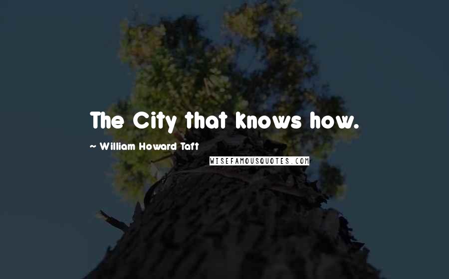 William Howard Taft Quotes: The City that knows how.