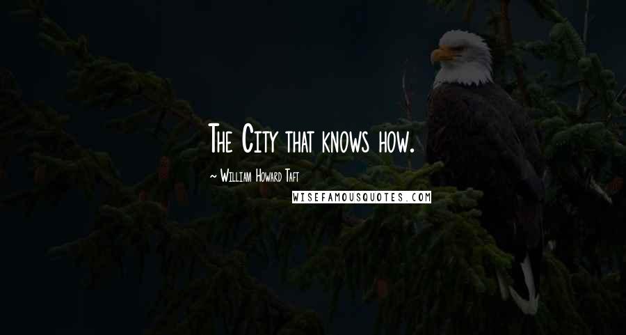 William Howard Taft Quotes: The City that knows how.