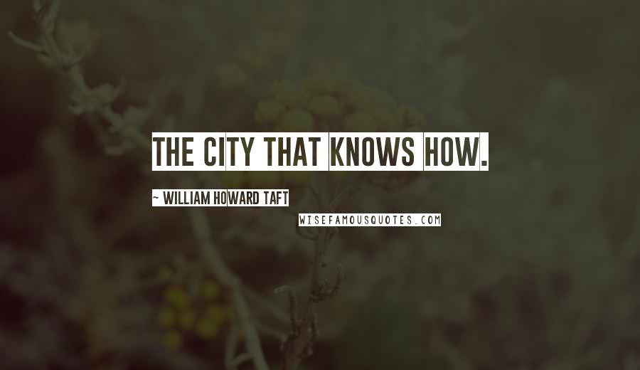 William Howard Taft Quotes: The City that knows how.