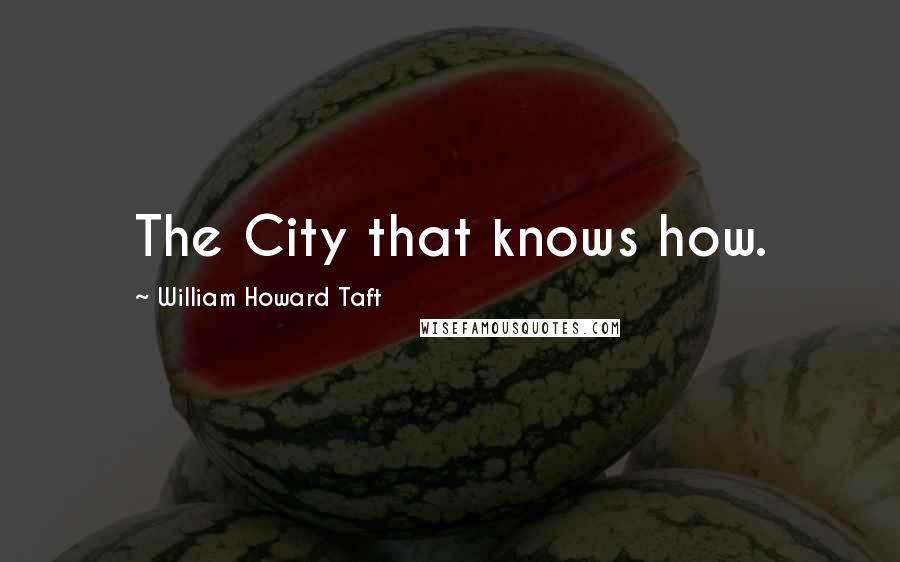 William Howard Taft Quotes: The City that knows how.