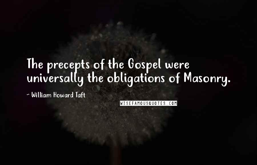 William Howard Taft Quotes: The precepts of the Gospel were universally the obligations of Masonry.