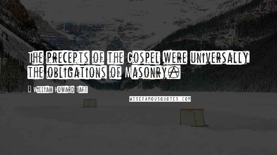 William Howard Taft Quotes: The precepts of the Gospel were universally the obligations of Masonry.