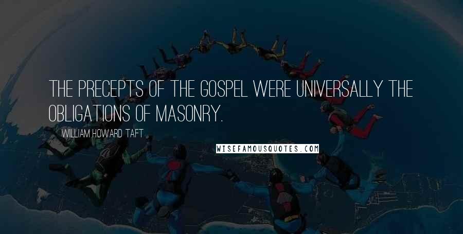 William Howard Taft Quotes: The precepts of the Gospel were universally the obligations of Masonry.