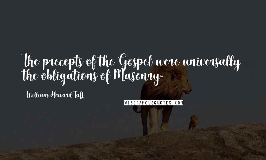 William Howard Taft Quotes: The precepts of the Gospel were universally the obligations of Masonry.