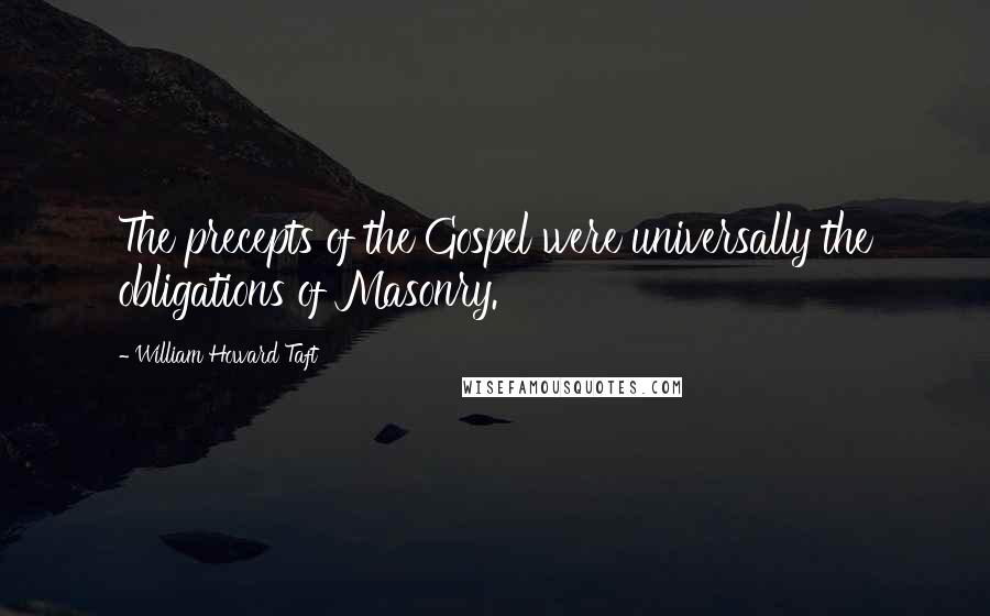 William Howard Taft Quotes: The precepts of the Gospel were universally the obligations of Masonry.