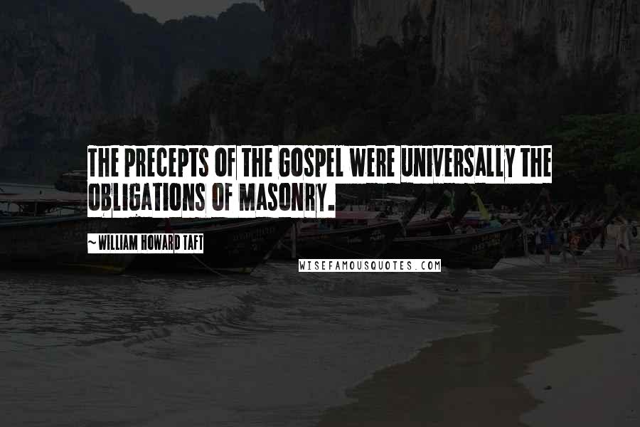 William Howard Taft Quotes: The precepts of the Gospel were universally the obligations of Masonry.