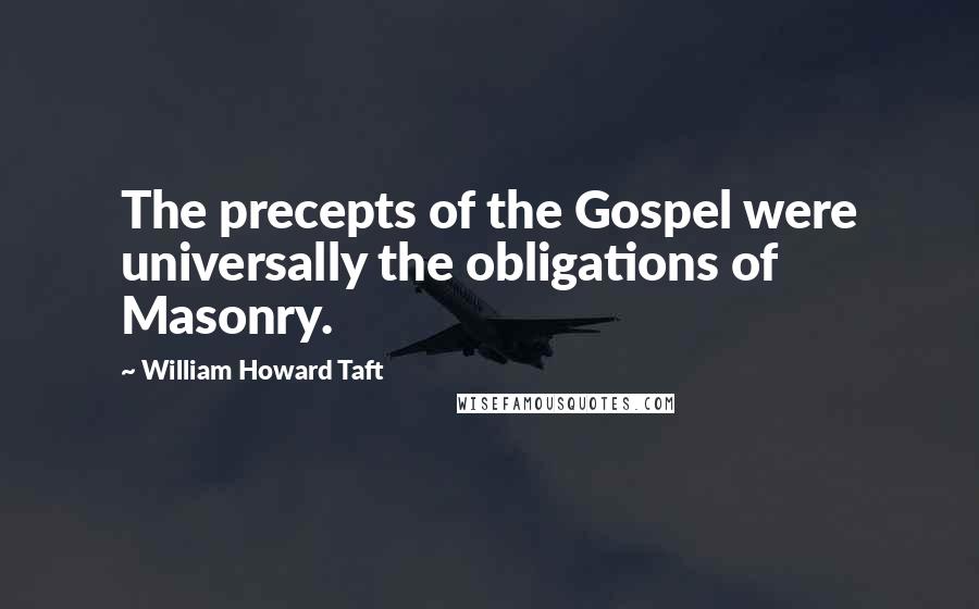 William Howard Taft Quotes: The precepts of the Gospel were universally the obligations of Masonry.