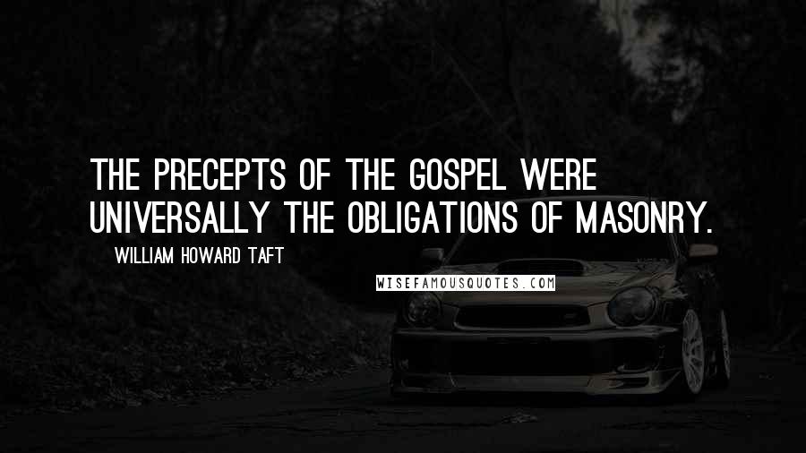 William Howard Taft Quotes: The precepts of the Gospel were universally the obligations of Masonry.