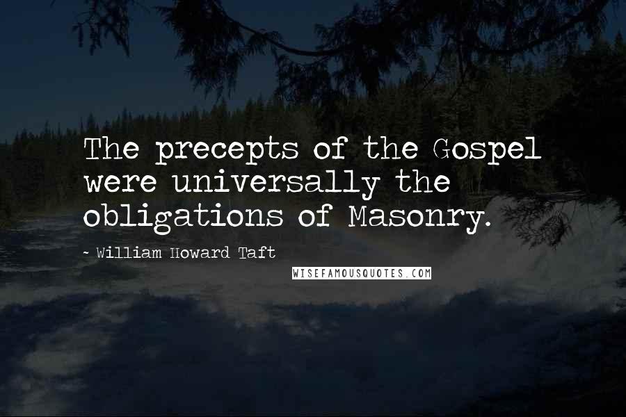 William Howard Taft Quotes: The precepts of the Gospel were universally the obligations of Masonry.