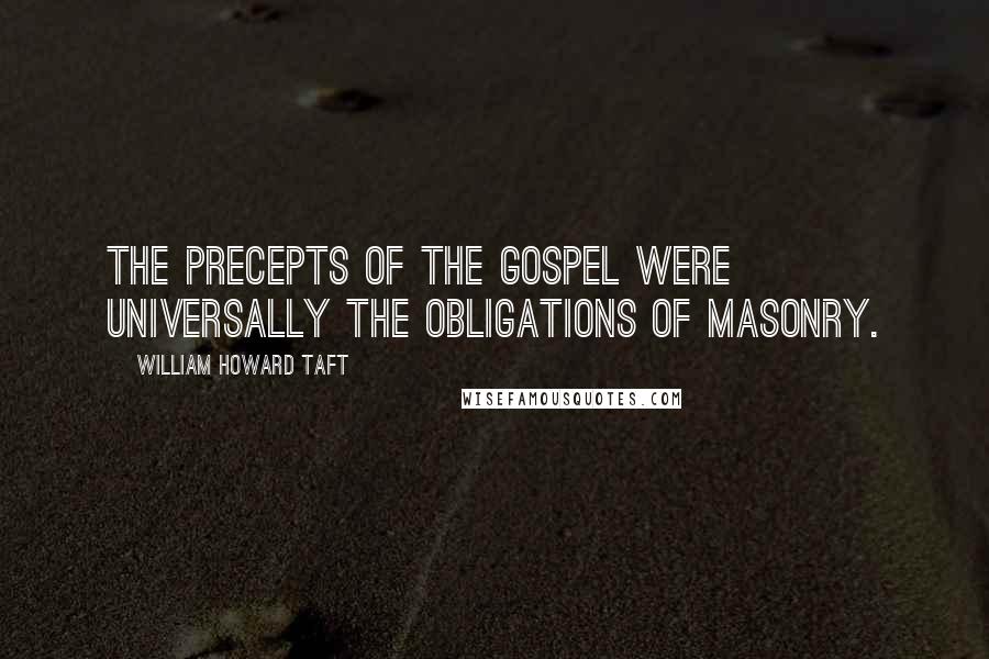 William Howard Taft Quotes: The precepts of the Gospel were universally the obligations of Masonry.