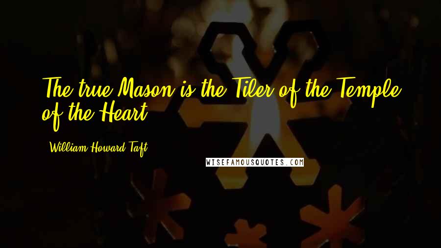 William Howard Taft Quotes: The true Mason is the Tiler of the Temple of the Heart.