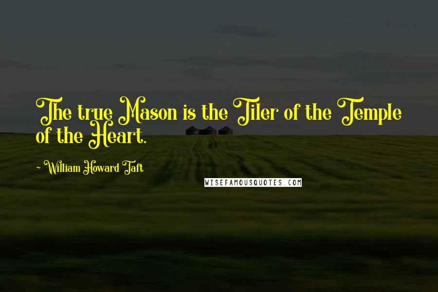 William Howard Taft Quotes: The true Mason is the Tiler of the Temple of the Heart.