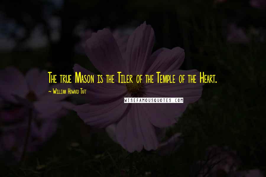 William Howard Taft Quotes: The true Mason is the Tiler of the Temple of the Heart.