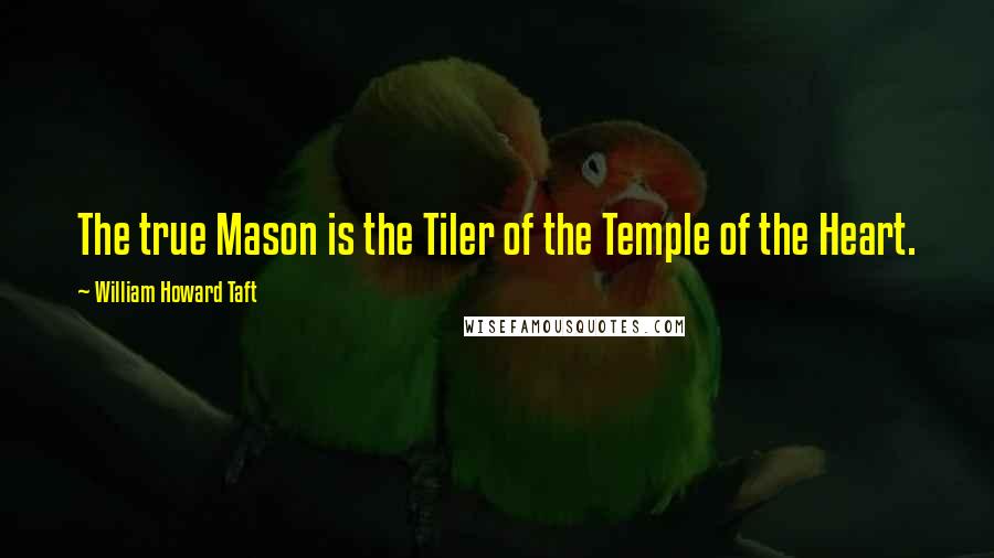 William Howard Taft Quotes: The true Mason is the Tiler of the Temple of the Heart.