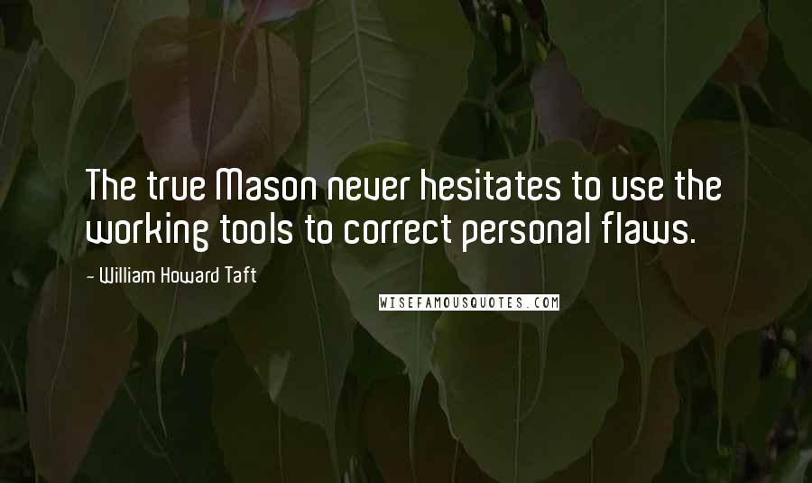 William Howard Taft Quotes: The true Mason never hesitates to use the working tools to correct personal flaws.