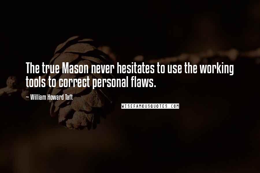 William Howard Taft Quotes: The true Mason never hesitates to use the working tools to correct personal flaws.