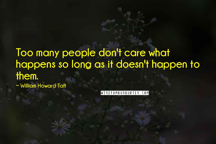 William Howard Taft Quotes: Too many people don't care what happens so long as it doesn't happen to them.