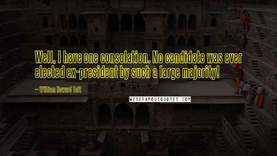 William Howard Taft Quotes: Well, I have one consolation. No candidate was ever elected ex-president by such a large majority!