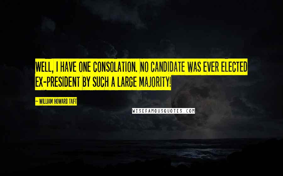 William Howard Taft Quotes: Well, I have one consolation. No candidate was ever elected ex-president by such a large majority!