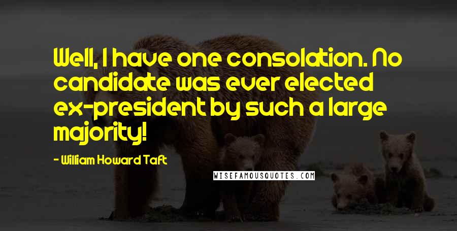 William Howard Taft Quotes: Well, I have one consolation. No candidate was ever elected ex-president by such a large majority!