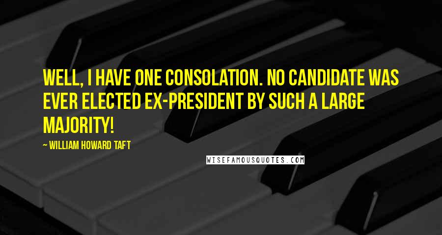 William Howard Taft Quotes: Well, I have one consolation. No candidate was ever elected ex-president by such a large majority!