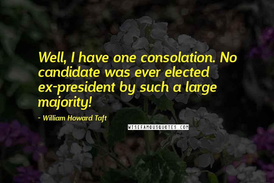 William Howard Taft Quotes: Well, I have one consolation. No candidate was ever elected ex-president by such a large majority!