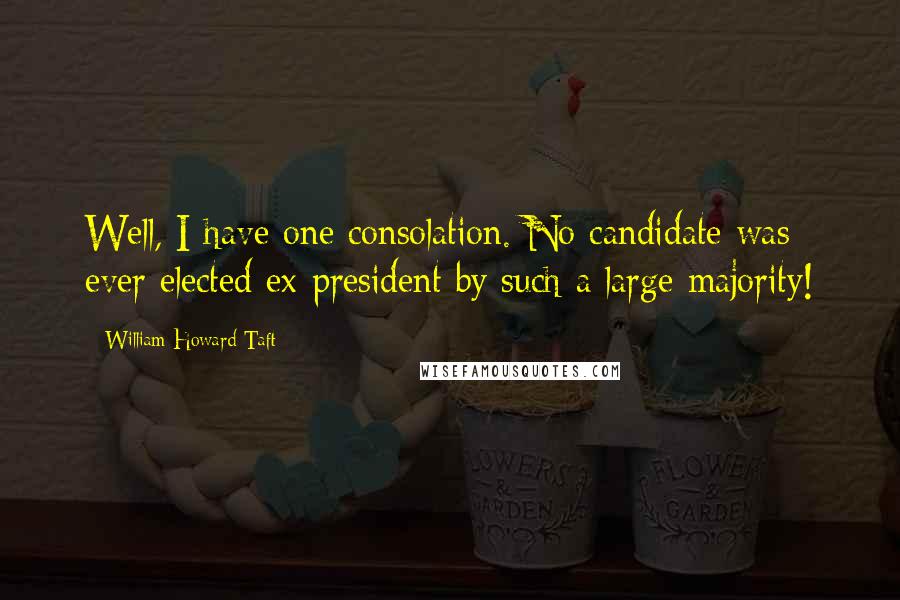 William Howard Taft Quotes: Well, I have one consolation. No candidate was ever elected ex-president by such a large majority!