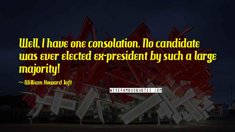 William Howard Taft Quotes: Well, I have one consolation. No candidate was ever elected ex-president by such a large majority!