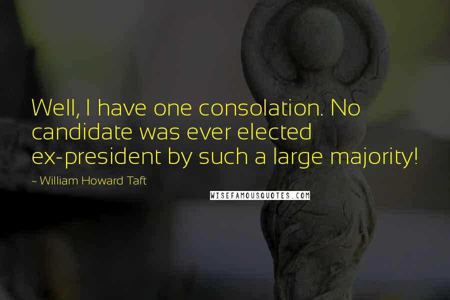 William Howard Taft Quotes: Well, I have one consolation. No candidate was ever elected ex-president by such a large majority!