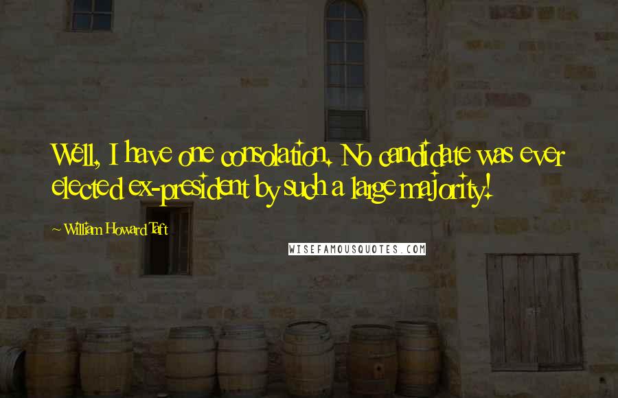 William Howard Taft Quotes: Well, I have one consolation. No candidate was ever elected ex-president by such a large majority!