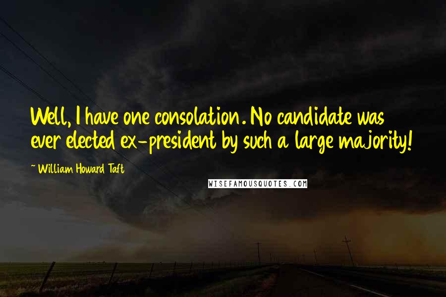 William Howard Taft Quotes: Well, I have one consolation. No candidate was ever elected ex-president by such a large majority!