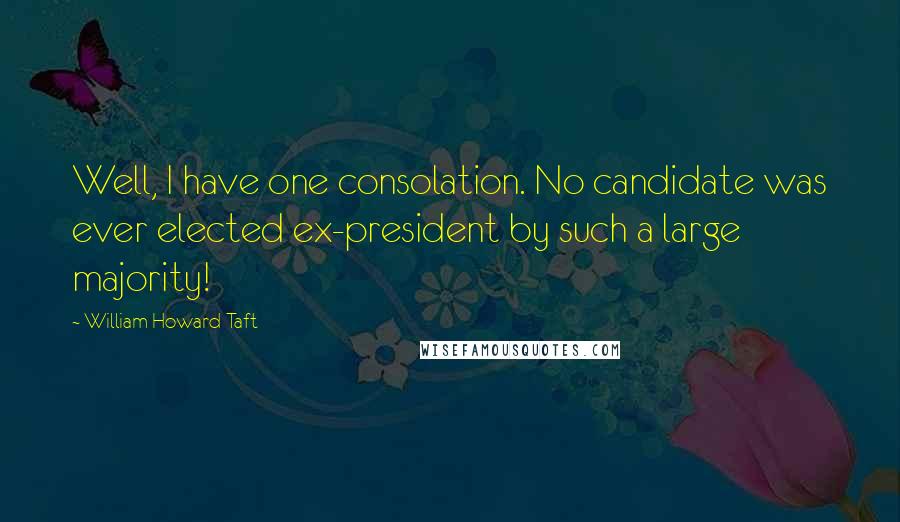 William Howard Taft Quotes: Well, I have one consolation. No candidate was ever elected ex-president by such a large majority!