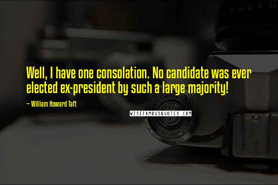 William Howard Taft Quotes: Well, I have one consolation. No candidate was ever elected ex-president by such a large majority!