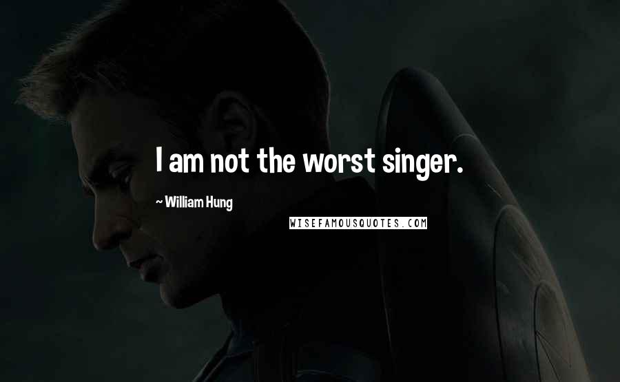 William Hung Quotes: I am not the worst singer.