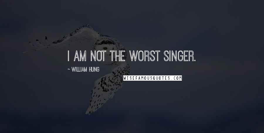 William Hung Quotes: I am not the worst singer.