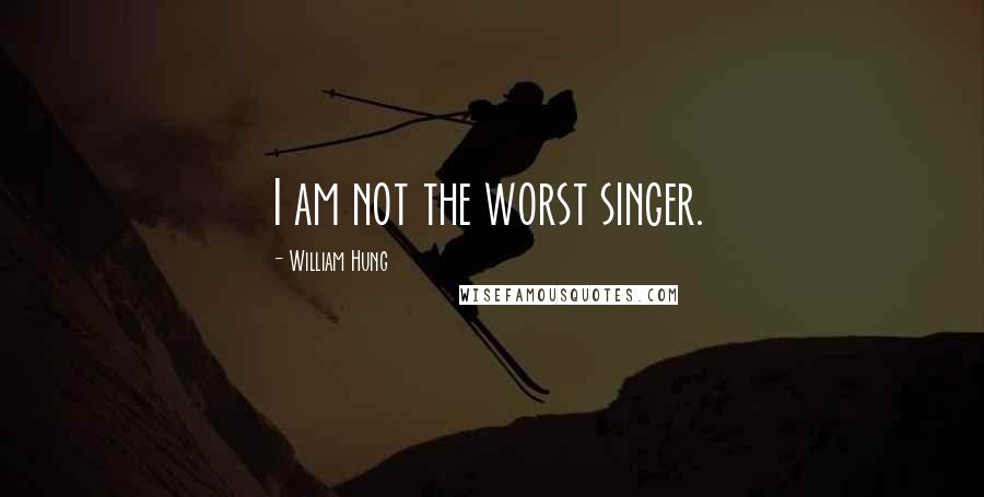 William Hung Quotes: I am not the worst singer.