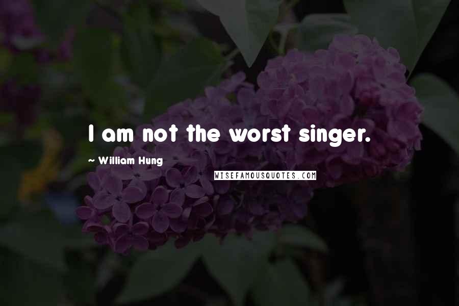William Hung Quotes: I am not the worst singer.