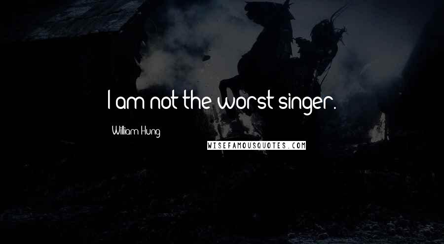 William Hung Quotes: I am not the worst singer.